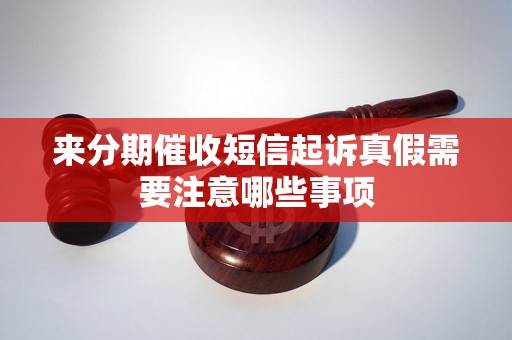 来分期催收短信起诉真假需要注意哪些事项