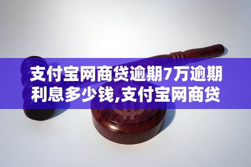 支付宝网商贷逾期7万逾期利息多少钱,支付宝网商贷逾期7万如何处理