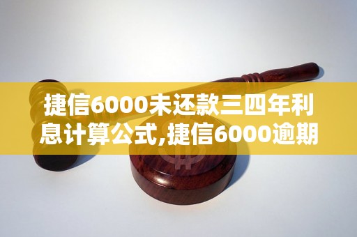 捷信6000未还款三四年利息计算公式,捷信6000逾期利率多少