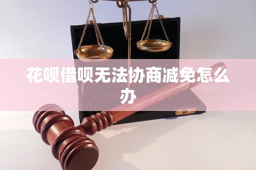 花呗借呗无法协商减免怎么办