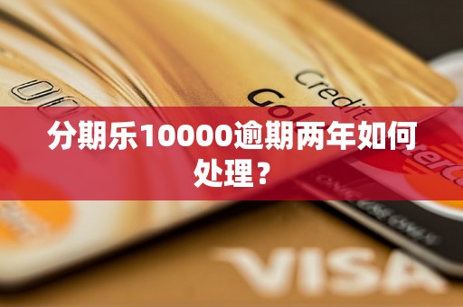 分期乐10000逾期两年如何处理？