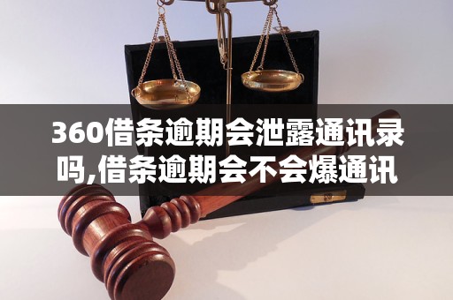 360借条逾期会泄露通讯录吗,借条逾期会不会爆通讯录