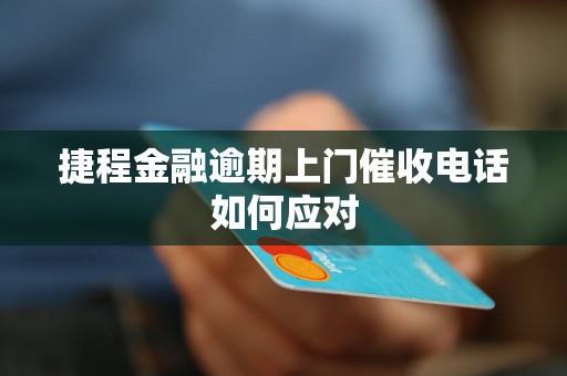 捷程金融逾期上门催收电话如何应对