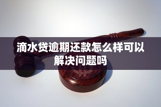 滴水贷逾期还款怎么样可以解决问题吗