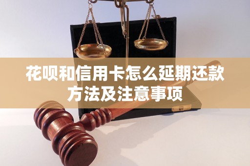 花呗和信用卡怎么延期还款方法及注意事项