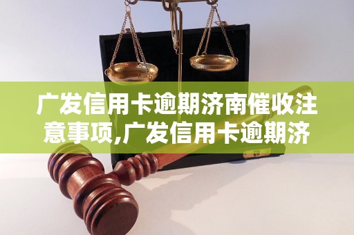 广发信用卡逾期济南催收注意事项,广发信用卡逾期济南催收流程解析