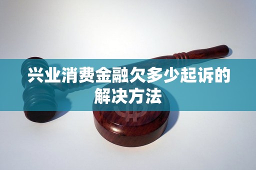 兴业消费金融欠多少起诉的解决方法