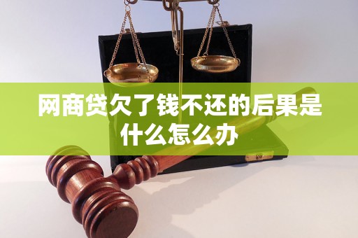 网商贷欠了钱不还的后果是什么怎么办