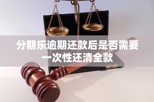 分期乐逾期还款后是否需要一次性还清全款