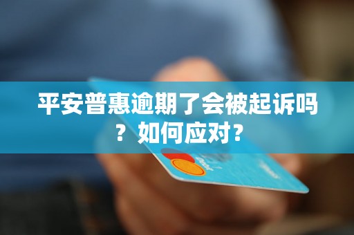 平安普惠逾期了会被起诉吗？如何应对？