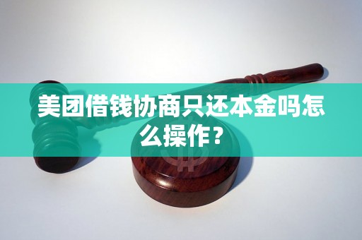 美团借钱协商只还本金吗怎么操作？