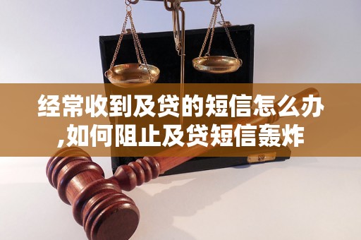 经常收到及贷的短信怎么办,如何阻止及贷短信轰炸