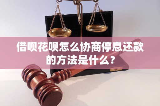 借呗花呗怎么协商停息还款的方法是什么？