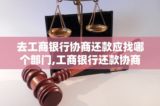 去工商银行协商还款应找哪个部门,工商银行还款协商流程