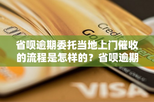 省呗逾期委托当地上门催收的流程是怎样的？省呗逾期委托当地上门催收的效果如何？