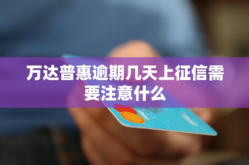 万达普惠逾期几天上征信需要注意什么