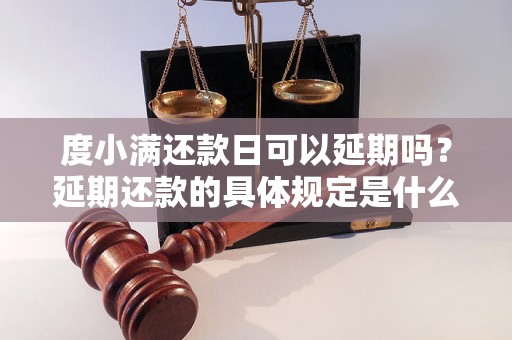 度小满还款日可以延期吗？延期还款的具体规定是什么？