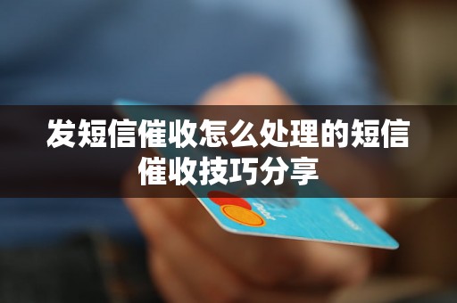 发短信催收怎么处理的短信催收技巧分享