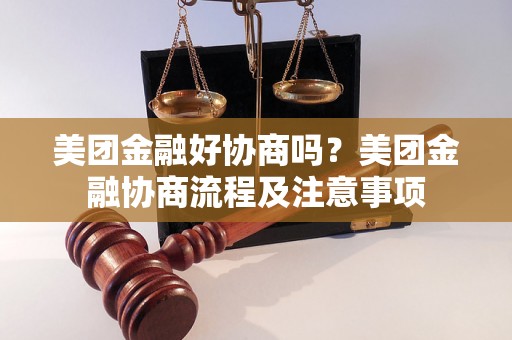 美团金融好协商吗？美团金融协商流程及注意事项