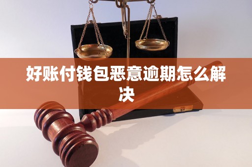 好账付钱包恶意逾期怎么解决