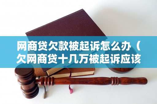 网商贷欠款被起诉怎么办（欠网商贷十几万被起诉应该怎么处理）