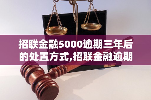 招联金融5000逾期三年后的处置方式,招联金融逾期三年后会发生什么