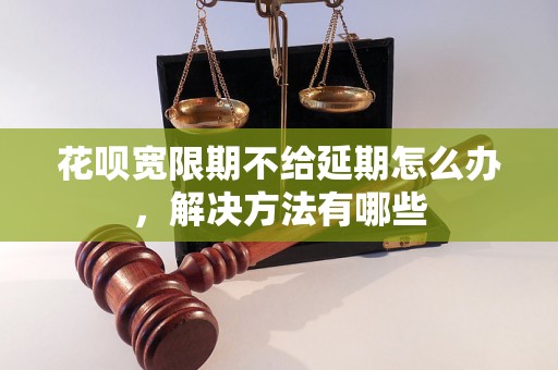 花呗宽限期不给延期怎么办，解决方法有哪些