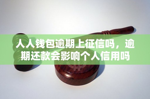 人人钱包逾期上征信吗，逾期还款会影响个人信用吗