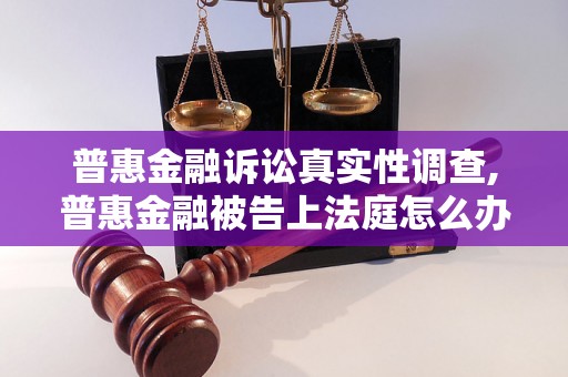 普惠金融诉讼真实性调查,普惠金融被告上法庭怎么办