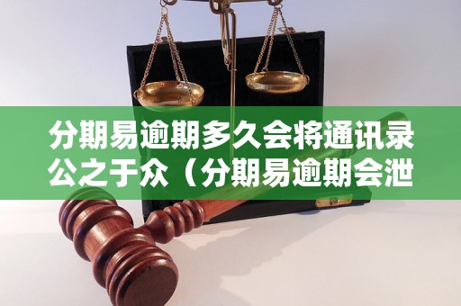 分期易逾期多久会将通讯录公之于众（分期易逾期会泄露通讯录吗）