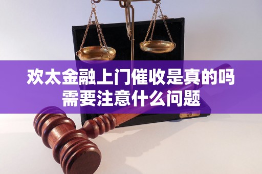 欢太金融上门催收是真的吗需要注意什么问题