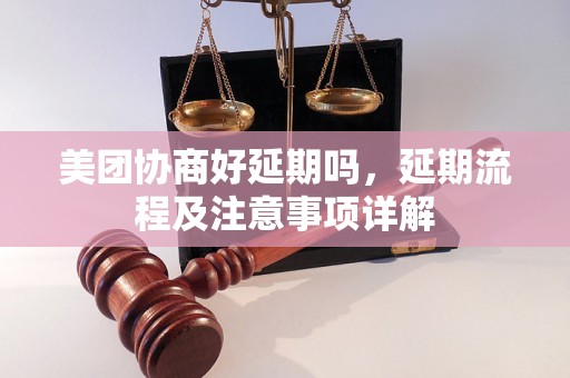 美团协商好延期吗，延期流程及注意事项详解