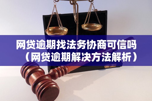 网贷逾期找法务协商可信吗（网贷逾期解决方法解析）