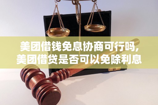 美团借钱免息协商可行吗,美团借贷是否可以免除利息