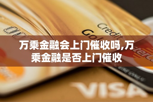 万乘金融会上门催收吗,万乘金融是否上门催收