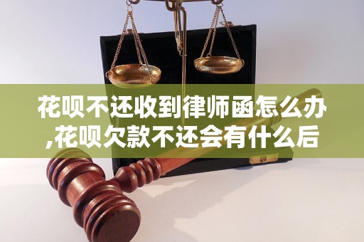 花呗不还收到律师函怎么办,花呗欠款不还会有什么后果