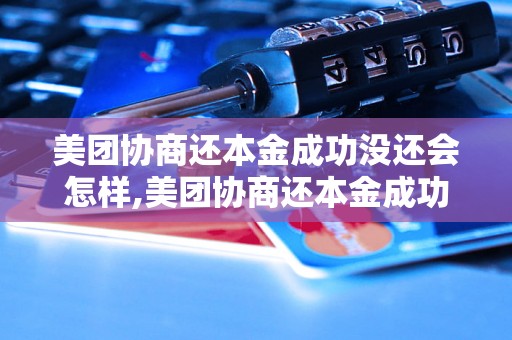 美团协商还本金成功没还会怎样,美团协商还本金成功后的处理办法