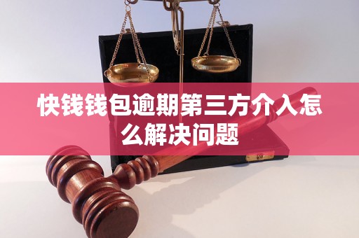 快钱钱包逾期第三方介入怎么解决问题