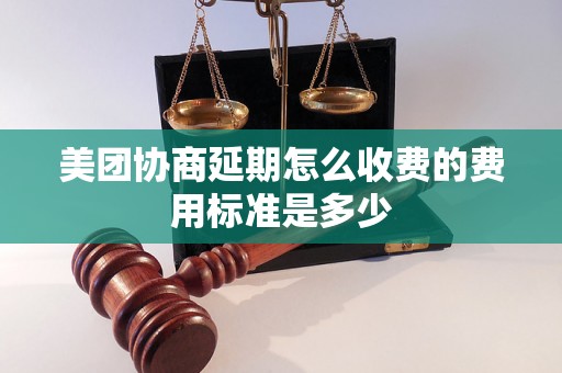 美团协商延期怎么收费的费用标准是多少