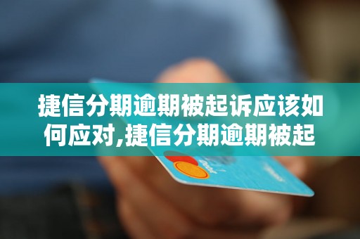 捷信分期逾期被起诉应该如何应对,捷信分期逾期被起诉后的解决方法