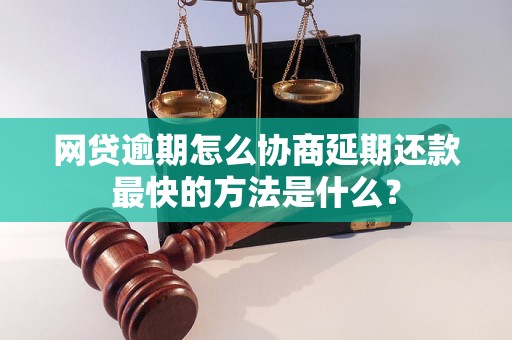 网贷逾期怎么协商延期还款最快的方法是什么？