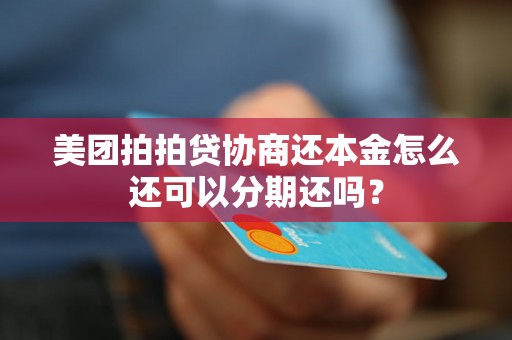 美团拍拍贷协商还本金怎么还可以分期还吗？