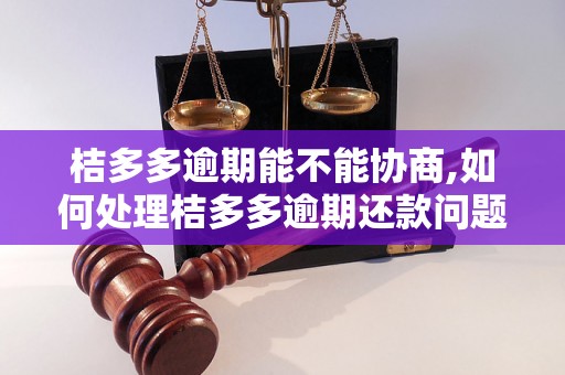 桔多多逾期能不能协商,如何处理桔多多逾期还款问题