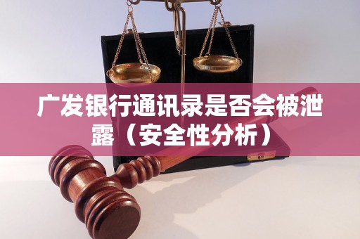 广发银行通讯录是否会被泄露（安全性分析）