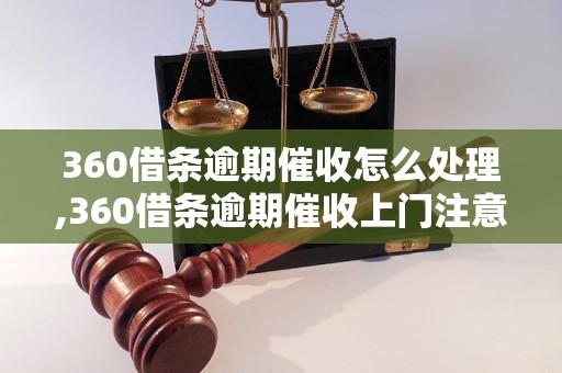 360借条逾期催收怎么处理,360借条逾期催收上门注意事项