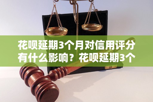 花呗延期3个月对信用评分有什么影响？花呗延期3个月需要支付额外费用吗？