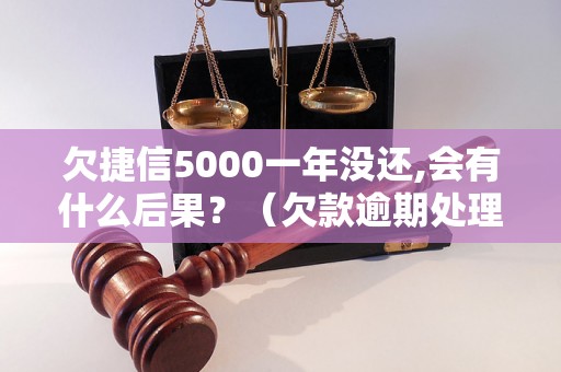 欠捷信5000一年没还,会有什么后果？（欠款逾期处理方式）