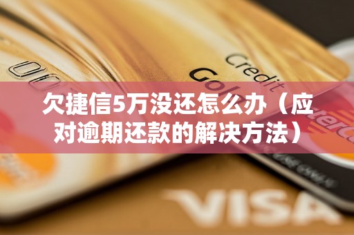 欠捷信5万没还怎么办（应对逾期还款的解决方法）