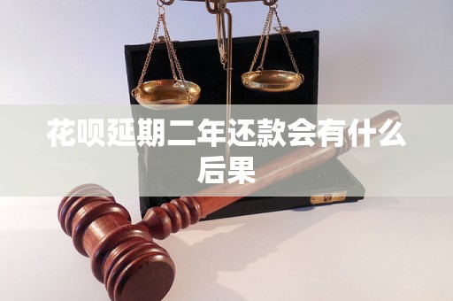 花呗延期二年还款会有什么后果