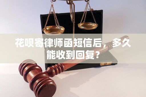 花呗寄律师函短信后，多久能收到回复？